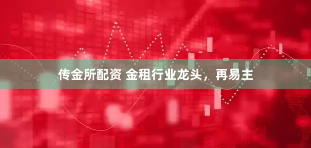 传金所配资 金租行业龙头，再易主