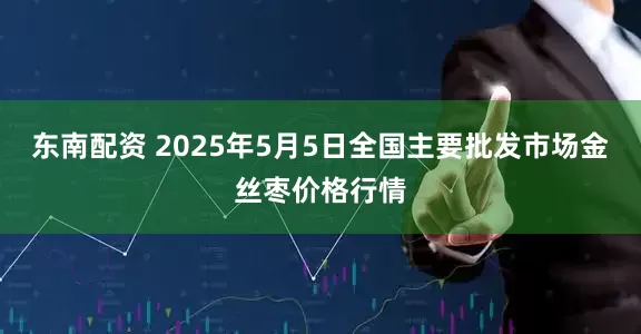 东南配资 2025年5月5日全国主要批发市场金丝枣价格行情