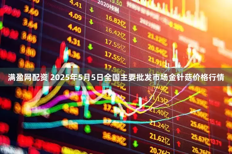 满盈网配资 2025年5月5日全国主要批发市场金针菇价格行情