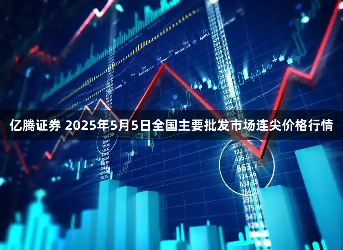 亿腾证券 2025年5月5日全国主要批发市场连尖价格行情