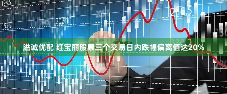 溢诚优配 红宝丽股票三个交易日内跌幅偏离值达20%