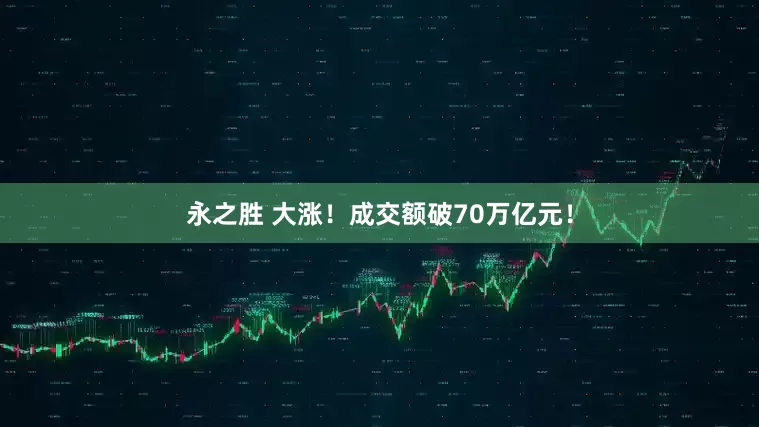 永之胜 大涨！成交额破70万亿元！
