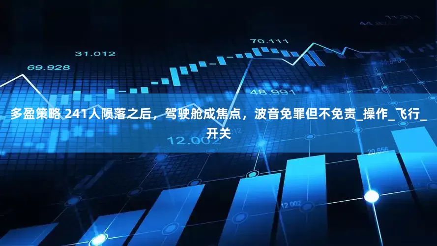 多盈策略 241人陨落之后，驾驶舱成焦点，波音免罪但不免责_操作_飞行_开关