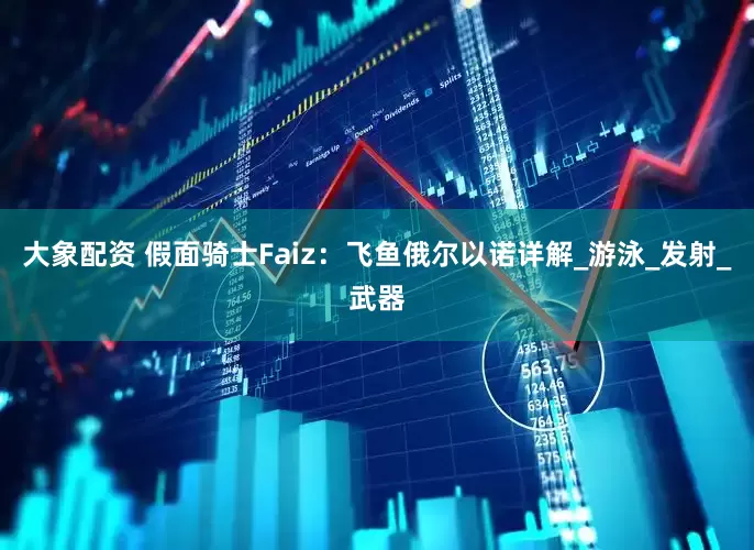 大象配资 假面骑士Faiz：飞鱼俄尔以诺详解_游泳_发射_武器