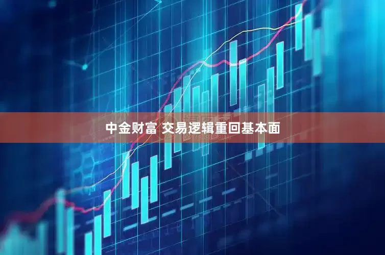 中金财富 交易逻辑重回基本面