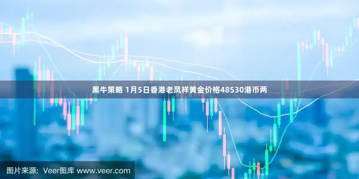 黑牛策略 1月5日香港老凤祥黄金价格48530港币两