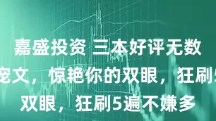 嘉盛投资 三本好评无数的娱乐圈宠文,惊艳你的双眼,狂刷5遍不嫌多